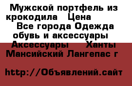 Мужской портфель из крокодила › Цена ­ 20 000 - Все города Одежда, обувь и аксессуары » Аксессуары   . Ханты-Мансийский,Лангепас г.